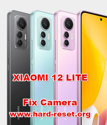 how to fix camera problems on XIAOMI 12 LITE