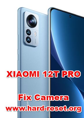 how to fix camera problems on XIAOMI 12T PRO