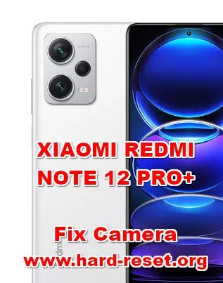 how to fix camera problems on XIAOMI REDMI NOTE 12 PRO+ (PLUS)
