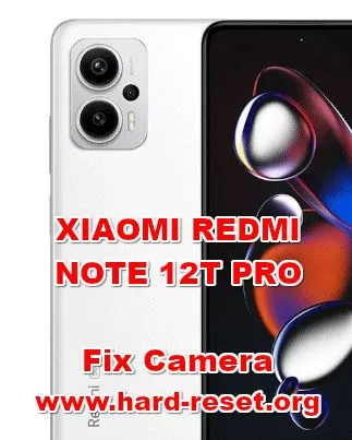 how to fix XIAOMI REDMI NOTE 12T PRO camera problems