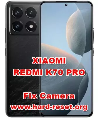 how to fix camera problems on XIAOMI REDMI K70 PRO